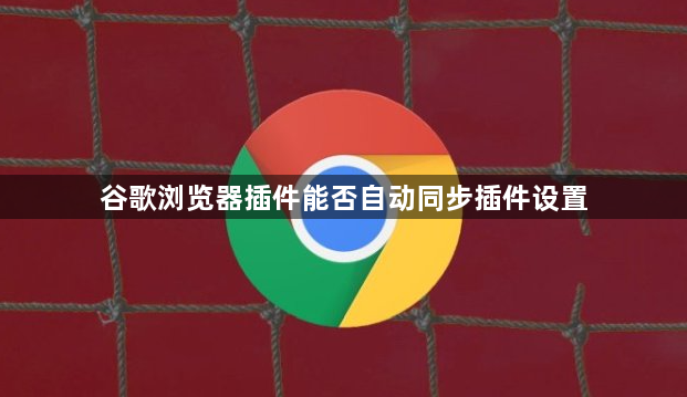 谷歌浏览器插件能否自动同步插件设置1