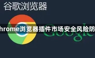 Chrome浏览器插件市场安全风险防范1
