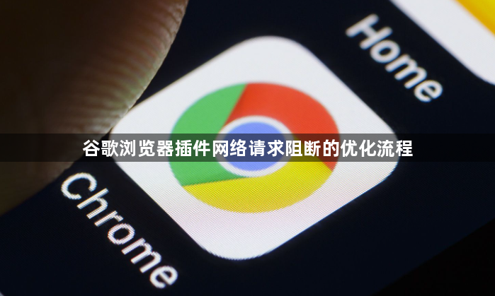 谷歌浏览器插件网络请求阻断的优化流程1