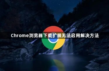 Chrome浏览器下载扩展无法启用解决方法1