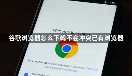 谷歌浏览器怎么下载不会冲突已有浏览器1
