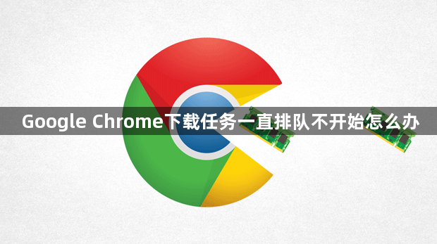 Google Chrome下载任务一直排队不开始怎么办1