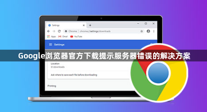 Google浏览器官方下载提示服务器错误的解决方案1