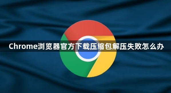 Chrome浏览器官方下载压缩包解压失败怎么办1