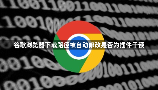 谷歌浏览器下载路径被自动修改是否为插件干预1