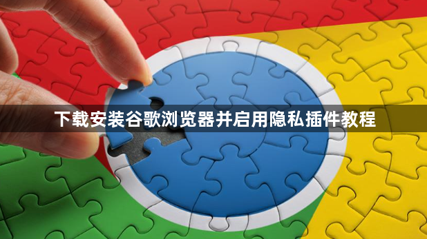下载安装谷歌浏览器并启用隐私插件教程1