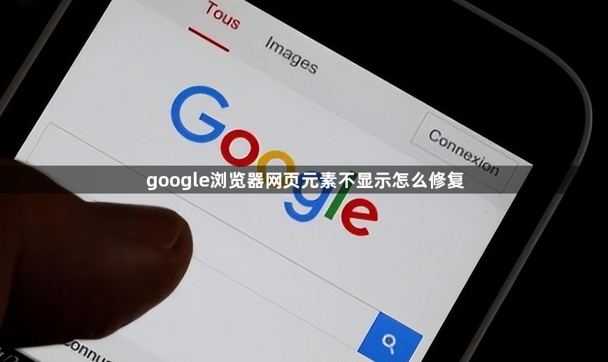 google浏览器网页元素不显示怎么修复1