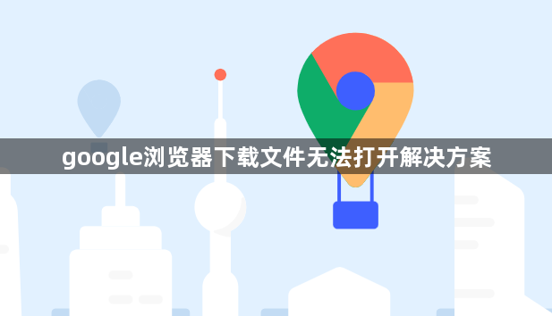 google浏览器下载文件无法打开解决方案1