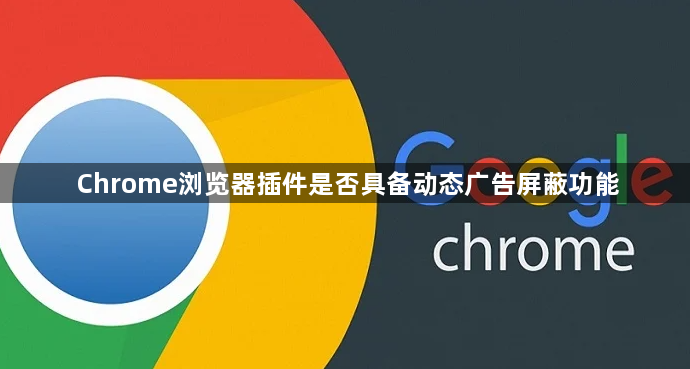 Chrome浏览器插件是否具备动态广告屏蔽功能1