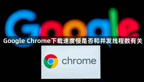 Google Chrome下载速度慢是否和并发线程数有关1