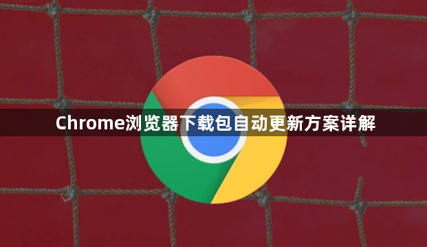 Chrome浏览器下载包自动更新方案详解1
