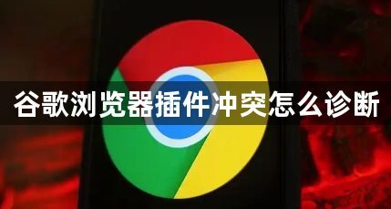 谷歌浏览器插件冲突怎么诊断1