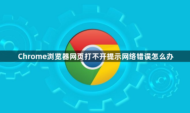 Chrome浏览器网页打不开提示网络错误怎么办1