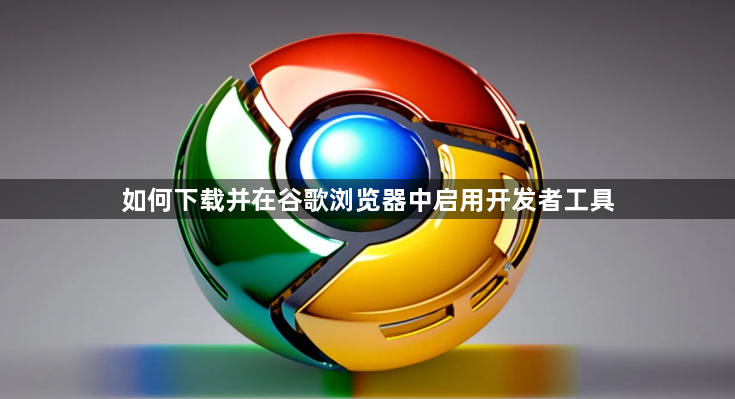 如何下载并在谷歌浏览器中启用开发者工具1