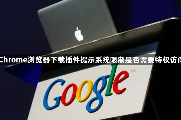 Chrome浏览器下载插件提示系统限制是否需要特权访问1