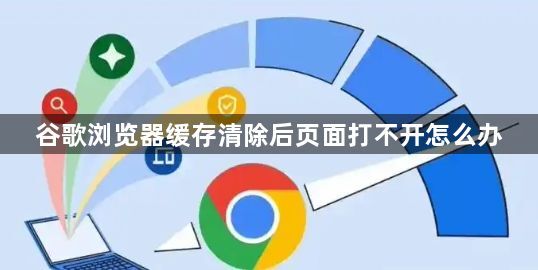 谷歌浏览器缓存清除后页面打不开怎么办1