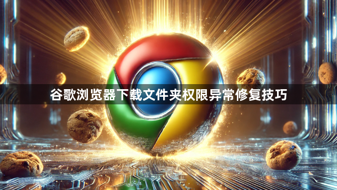 谷歌浏览器下载文件夹权限异常修复技巧1