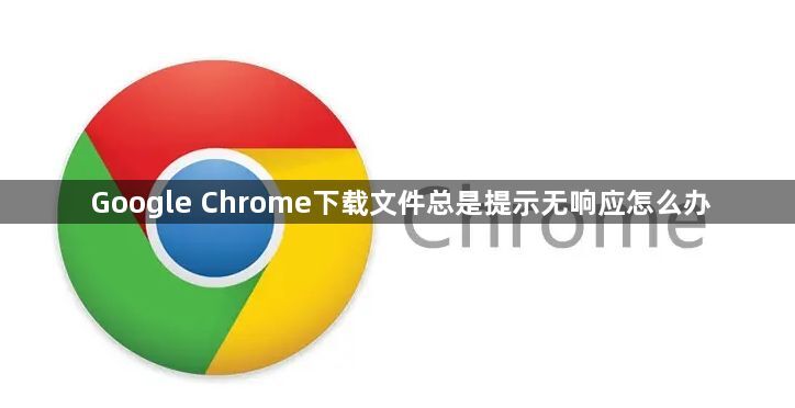 Google Chrome下载文件总是提示无响应怎么办1