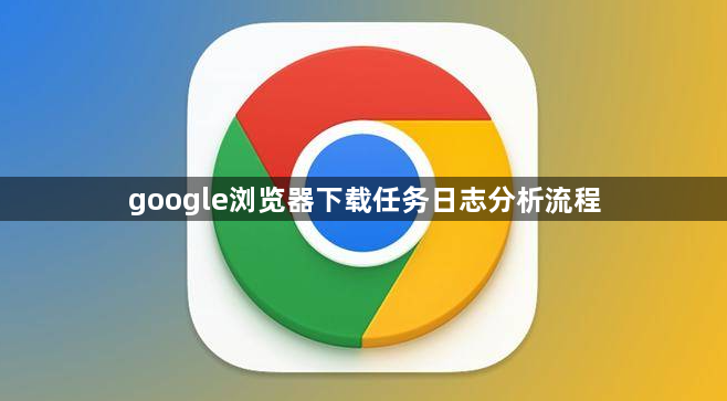 google浏览器下载任务日志分析流程1