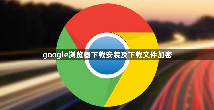 google浏览器下载安装及下载文件加密1