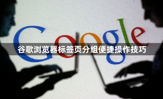 谷歌浏览器标签页分组便捷操作技巧1