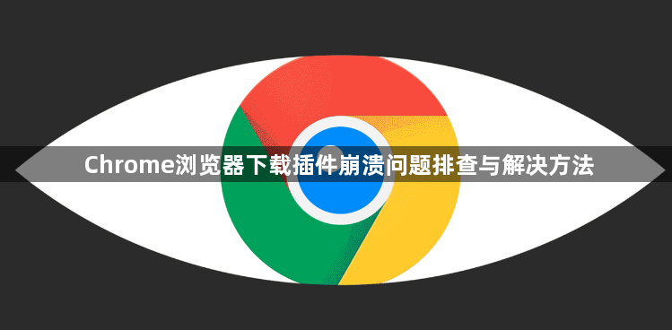 Chrome浏览器下载插件崩溃问题排查与解决方法1