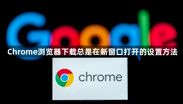 Chrome浏览器下载总是在新窗口打开的设置方法1