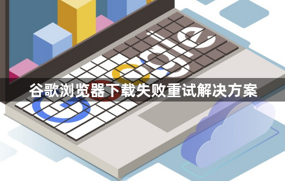 谷歌浏览器下载失败重试解决方案1