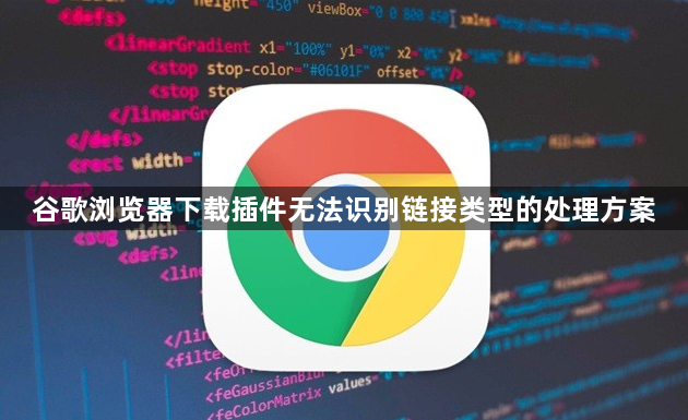谷歌浏览器下载插件无法识别链接类型的处理方案1