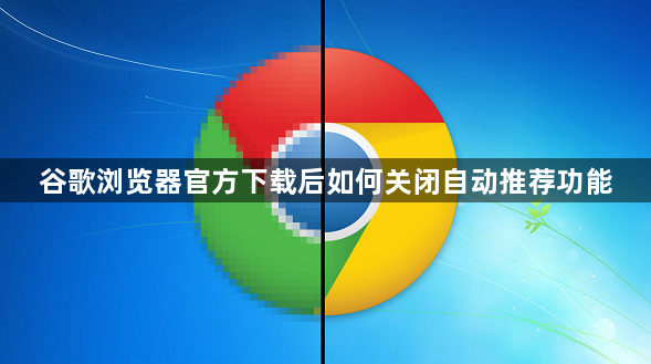 谷歌浏览器官方下载后如何关闭自动推荐功能1