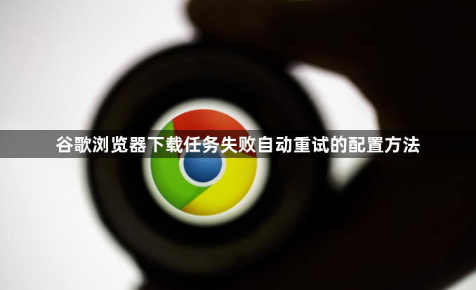 谷歌浏览器下载任务失败自动重试的配置方法1