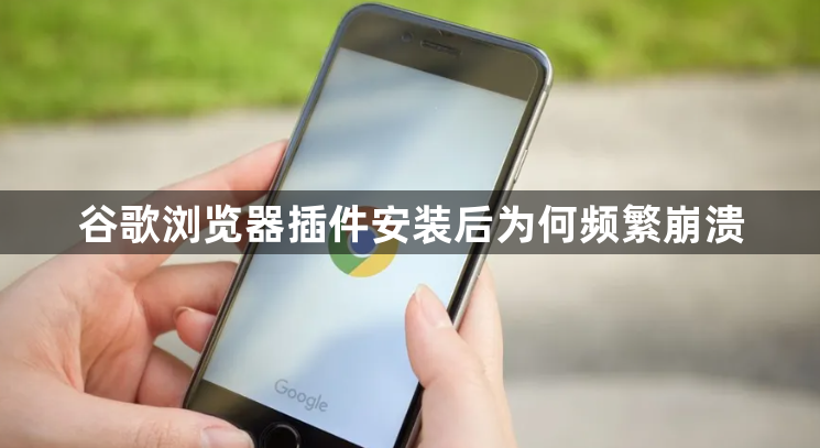 谷歌浏览器插件安装后为何频繁崩溃1