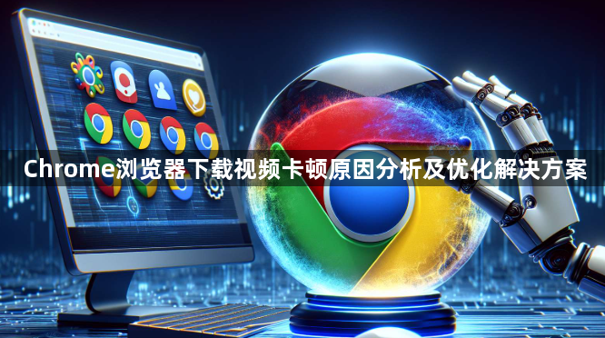 Chrome浏览器下载视频卡顿原因分析及优化解决方案1
