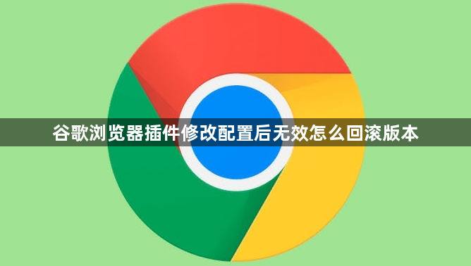 谷歌浏览器插件修改配置后无效怎么回滚版本1