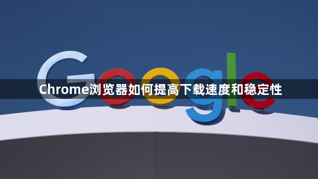 Chrome浏览器如何提高下载速度和稳定性1