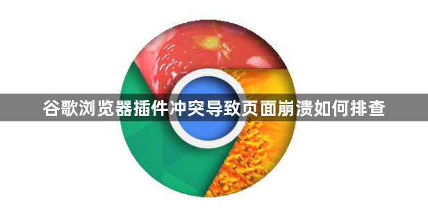 谷歌浏览器插件冲突导致页面崩溃如何排查1