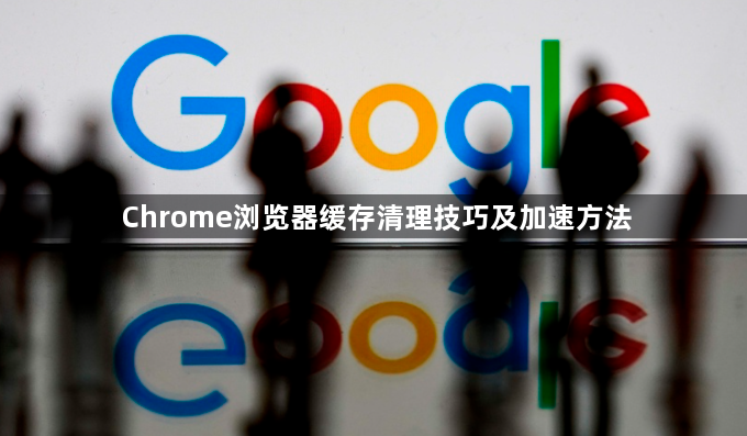 Chrome浏览器缓存清理技巧及加速方法1