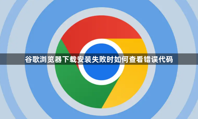 谷歌浏览器下载安装失败时如何查看错误代码1