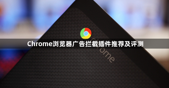 Chrome浏览器广告拦截插件推荐及评测1