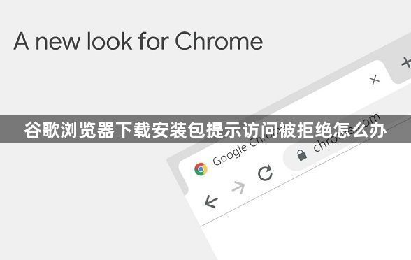 谷歌浏览器下载安装包提示访问被拒绝怎么办1