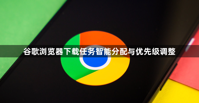 谷歌浏览器下载任务智能分配与优先级调整1