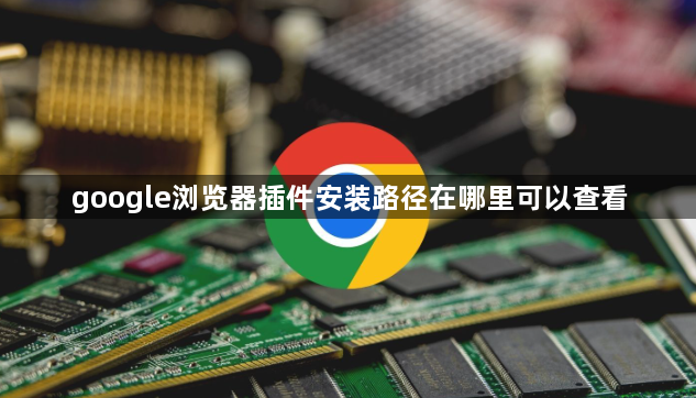 google浏览器插件安装路径在哪里可以查看1
