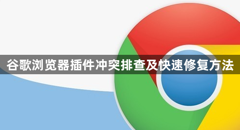 谷歌浏览器插件冲突排查及快速修复方法1