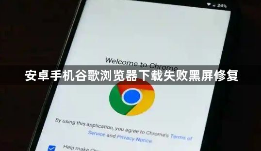 安卓手机谷歌浏览器下载失败黑屏修复1