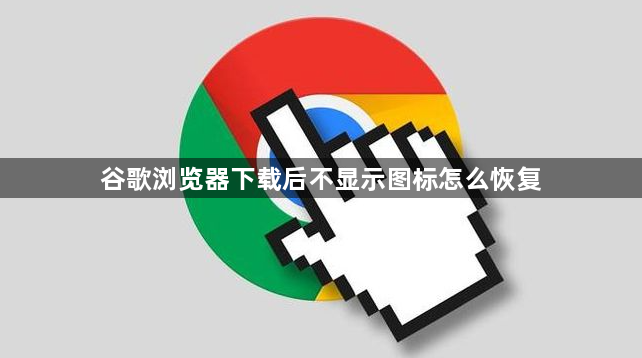 谷歌浏览器下载后不显示图标怎么恢复1