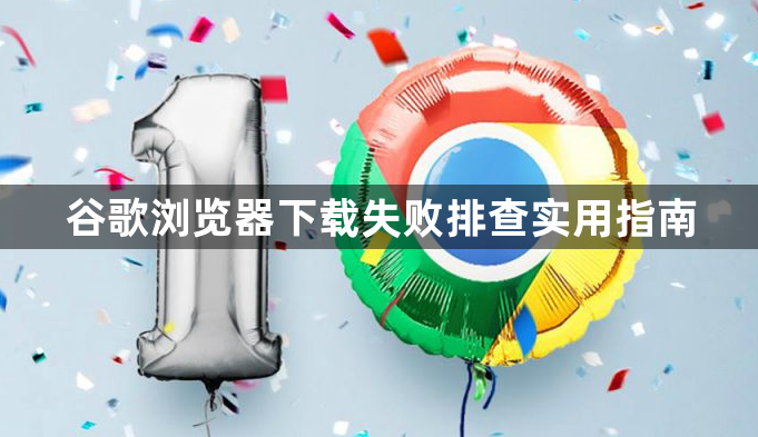 谷歌浏览器下载失败排查实用指南1