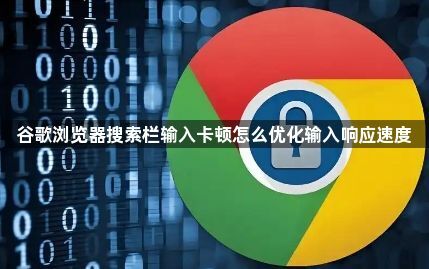 谷歌浏览器搜索栏输入卡顿怎么优化输入响应速度1