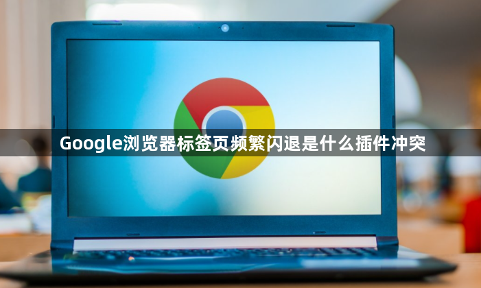 Google浏览器标签页频繁闪退是什么插件冲突1