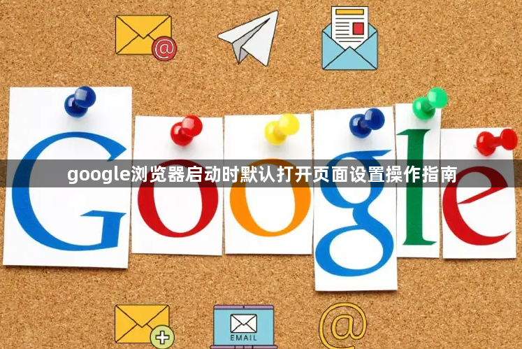 google浏览器启动时默认打开页面设置操作指南1