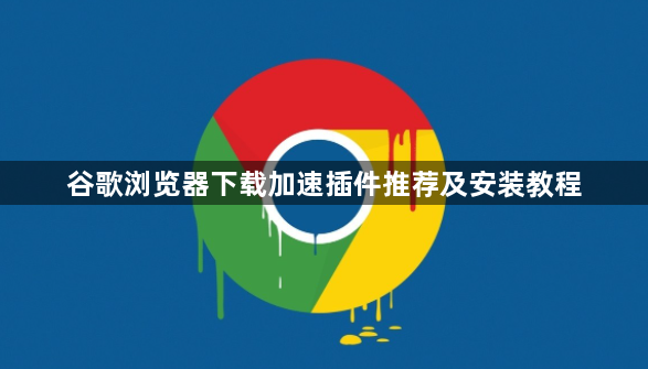 谷歌浏览器下载加速插件推荐及安装教程1